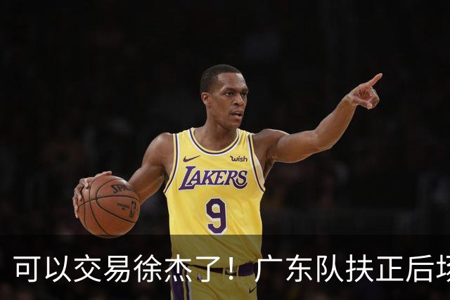 可以交易徐杰了！广东队扶正后场大杀器，朱芳雨亲自作担保！